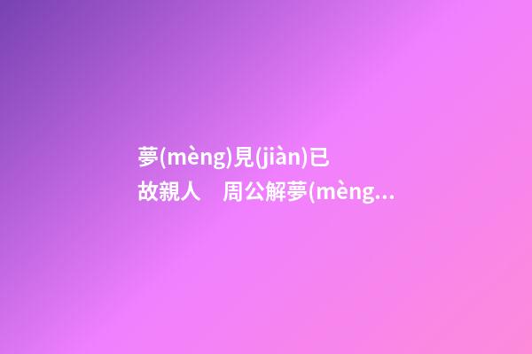 夢(mèng)見(jiàn)已故親人　周公解夢(mèng)之夢(mèng)到已故親人